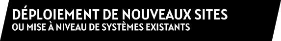 Déploiement de nouveaux sites ou mise à niveau de systèmes existants